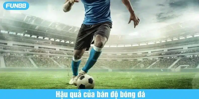 Hậu quả nghiêm trọng của việc bán độ bóng đá là gì
