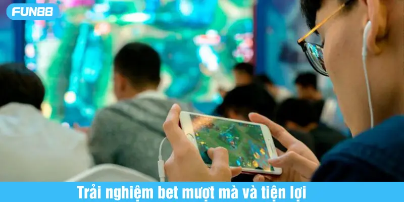 trải nghiệm bet mượt mà và tiện lợi